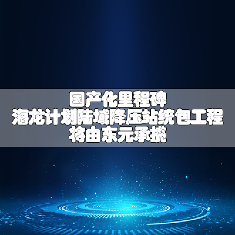 國產化里程碑 海龍計劃陸域降壓站統(tǒng)包工程將由東元承攬